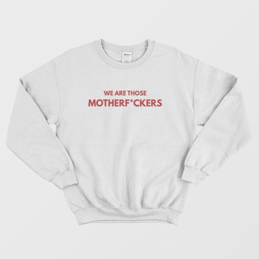 We Are Those Motherfuckers Sweatshirt