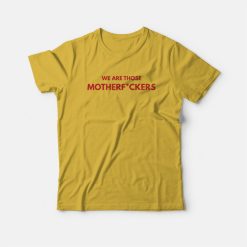 We Are Those Motherfuckers T-Shirt