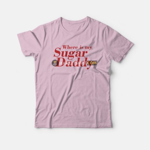 Where Is My Sugar Daddy T-Shirt