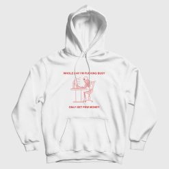 Whole Day I'm Fucking Busy Only Get Few Money Hoodie