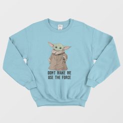 Baby Yoda The Mandalorian The Child Don't Make Me Use The Force Sweatshirt