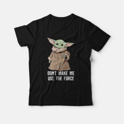 Baby Yoda The Mandalorian The Child Don't Make Me Use The Force T-Shirt