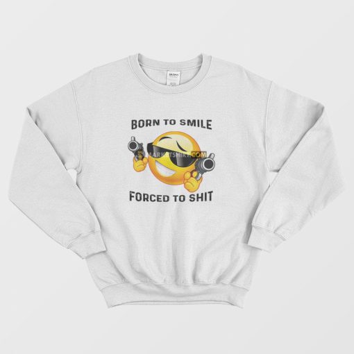 Born To Smile Forced To Shit Sweatshirt