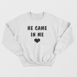 He Came In Me Sweatshirt