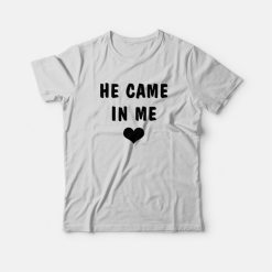 He Came In Me T-Shirt