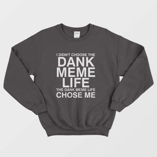 I Didn't Choose The Dank Meme Life The Dank Meme Life Chose Me Sweatshirt