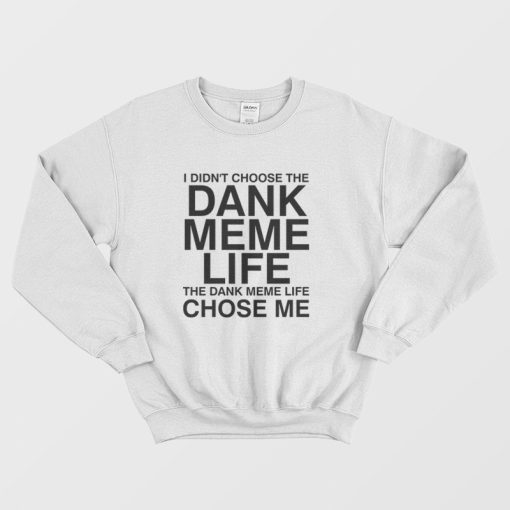 I Didn't Choose The Dank Meme Life The Dank Meme Life Chose Me Sweatshirt