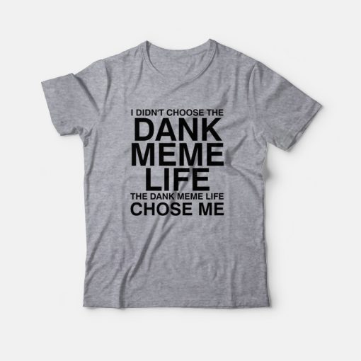 I Didn't Choose The Dank Meme Life The Dank Meme Life Chose Me T-Shirt