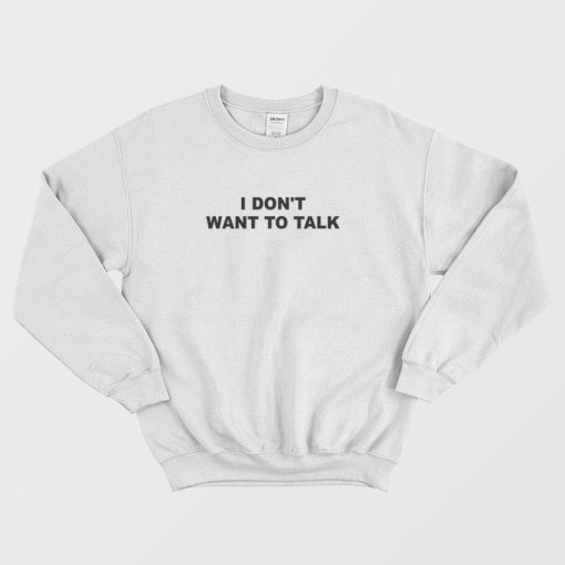 I Don't Want To Talk Sweatshirt