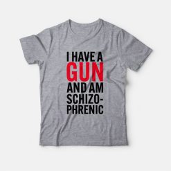 I Have A Gun and Am Schizophrenic T-Shirt