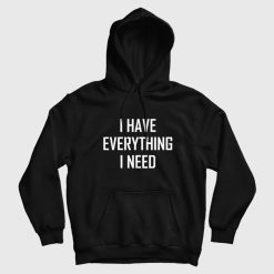 I Have Everything I Need Hoodie