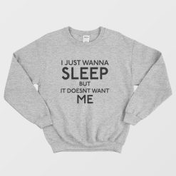 I Just Wanna Sleep But It Doesn't Want Me Sweatshirt