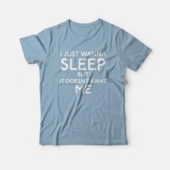 I Just Wanna Sleep But It Doesn't Want Me T-Shirt