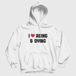 I Love Aging and Dying Hoodie