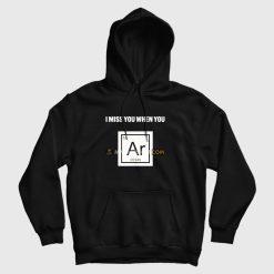 I Miss You When You Argon Hoodie