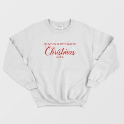 I'd Rather Be Listening To Christmas Music Sweatshirt