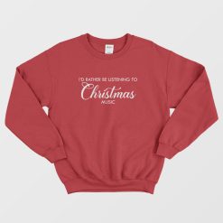 I'd Rather Be Listening To Christmas Music Sweatshirt