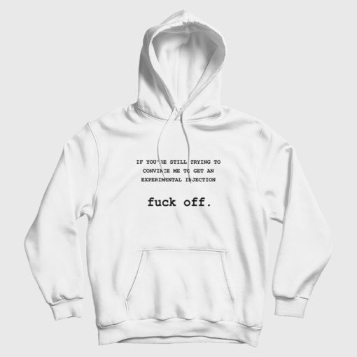 If You're Still Trying To Convince Me To Get An Experimental Injection Fuck Off Hoodie