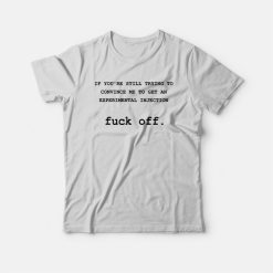 If You're Still Trying To Convince Me To Get An Experimental Injection Fuck Off T-Shirt