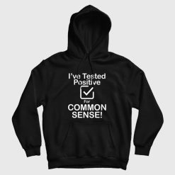 I've Tested Positive For Common Sense Hoodie