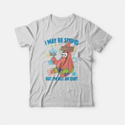 Patrick Star I May Be Stupid But I'm Not An Idiot T-Shirt