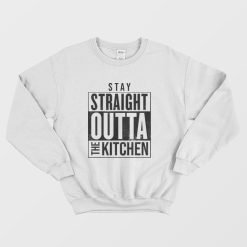 Stay Straight Outta The Kitchen Sweatshirt