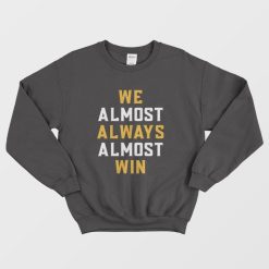 We Almost Always Almost Win Sweatshirt
