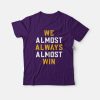 We Almost Always Almost Win T-Shirt