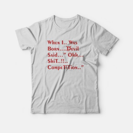 When I Was Born Devil Said Ohh Shit Competition T-Shirt