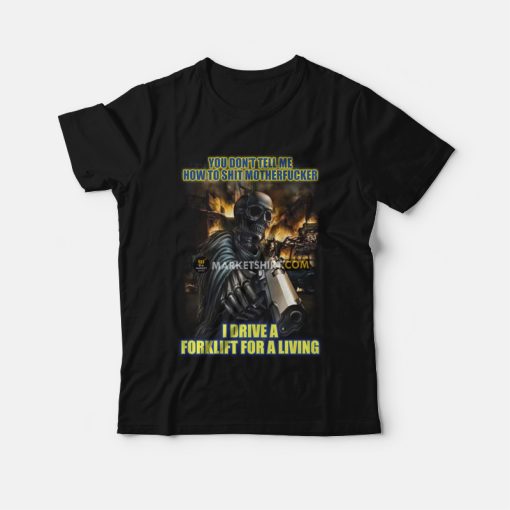 You Don't Tell Me How To Shit Motherfucker I Drive A Forklift For A Living T-Shirt