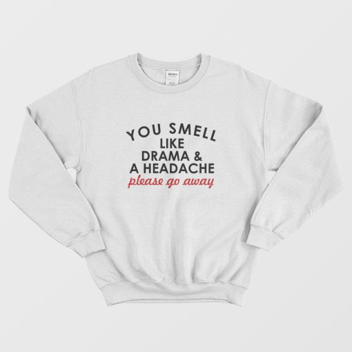 You Smell Like Drama and A Headache Please Go Away Sweatshirt