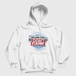 Breaking News I Don't Care Funny Sarcasm Hoodie
