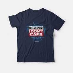 Breaking News I Don't Care Funny Sarcasm T-Shirt