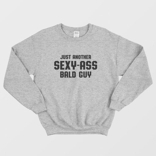 Just Another Sexy Ass Bald Guy Sweatshirt
