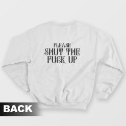 Please Shut The Fuck Up Sweatshirt