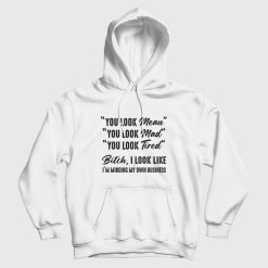 You Look Mean You Look Mad You Look Tired Bitch I Look Like I'm Minding My Own Business Hoodie