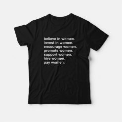 Believe In Women Invest In Women Encourage Women Promote Women Support Women Hire Women Pay Women T-Shirt