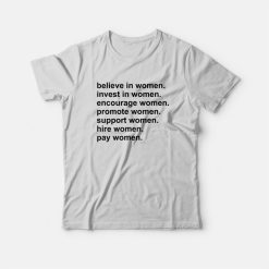 Believe In Women Invest In Women Encourage Women Promote Women Support Women Hire Women Pay Women T-Shirt