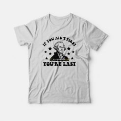 George Washington If You Ain't First You're Last T-Shirt