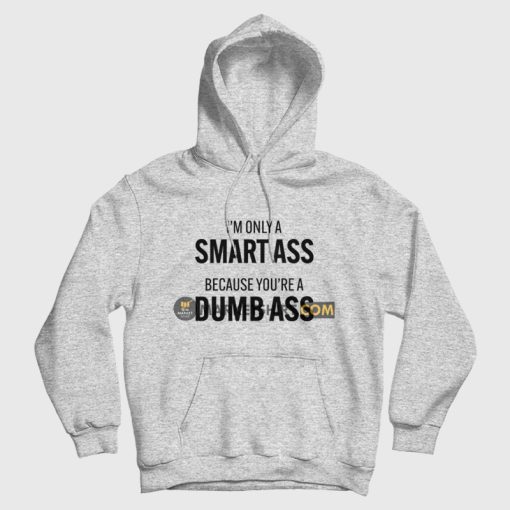 I'm Only A Smart Ass Because You're A Dumb Ass Hoodie