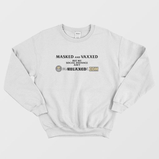 Masked and Vaxxed But My Social Distance Ain't Relaxed Sweatshirt