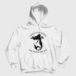Mermaid I Want To Be Where The People Are Not Hoodie