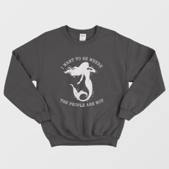Mermaid I Want To Be Where The People Are Not Sweatshirt