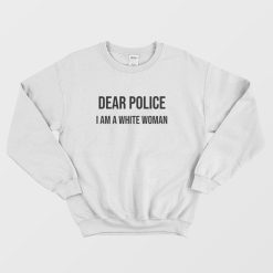 Dear Police I Am A White Woman Sweatshirt