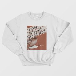 I Exist Without My Consent Sweatshirt