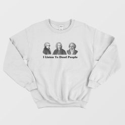 I Listen to Dead People Classical Music Beethoven Bach Mozart Sweatshirt