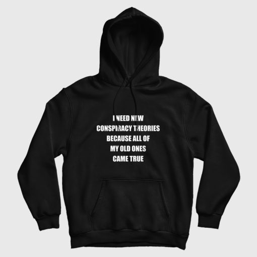 I Need New Conspiracy Theories Because All Of My Old Ones Came True Hoodie
