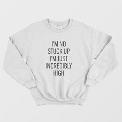 I'm No Stuck Up I'm Just Incredibly High Sweatshirt