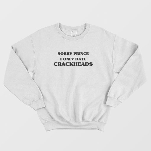 Sorry Prince I Only Date Crackheads Sweatshirt