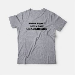 Sorry Prince I Only Date Crackheads T-Shirt